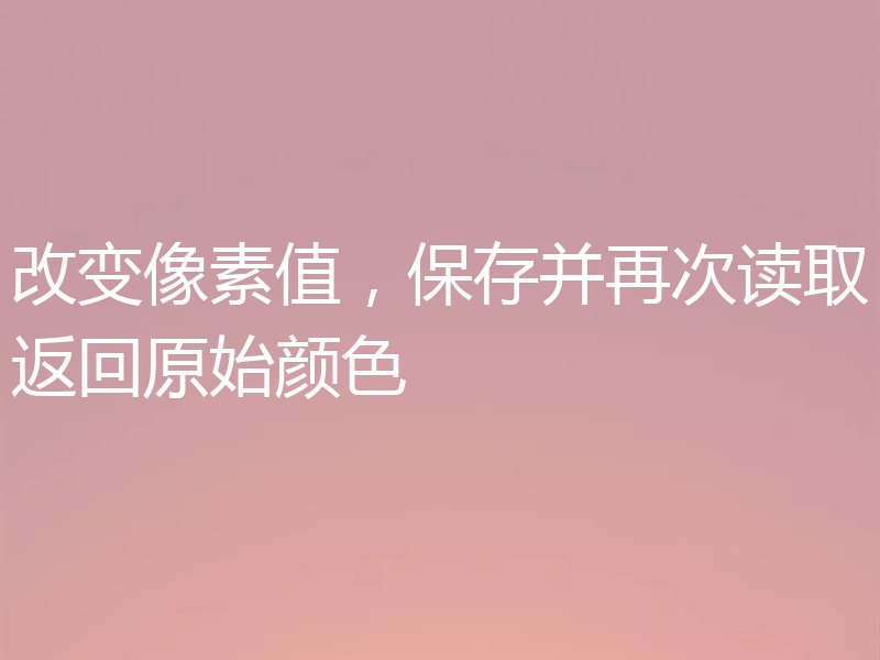 改变像素值，保存并再次读取返回原始颜色