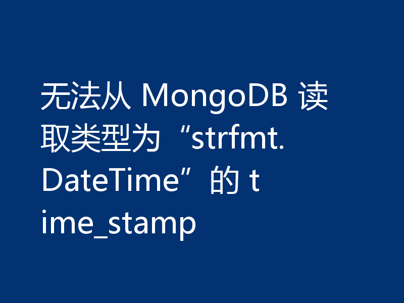 无法从 MongoDB 读取类型为“strfmt.DateTime”的 time_stamp