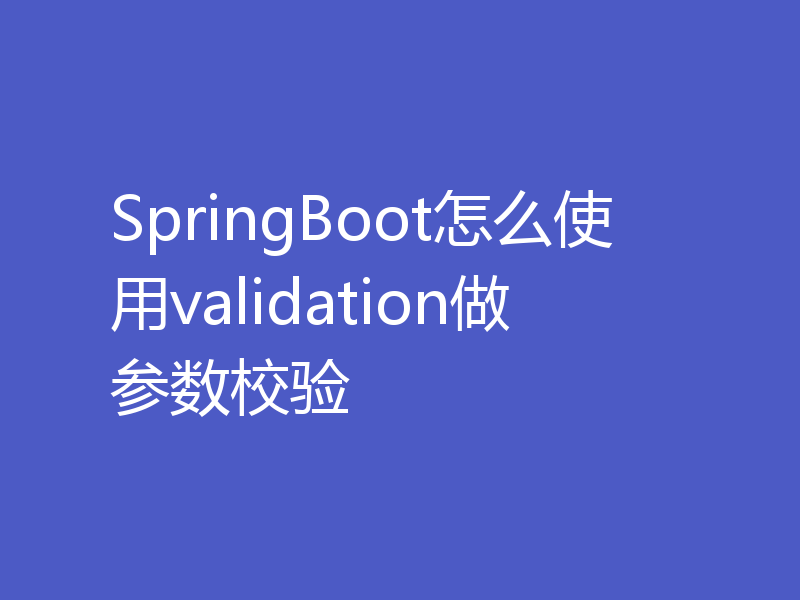 SpringBoot怎么使用validation做参数校验