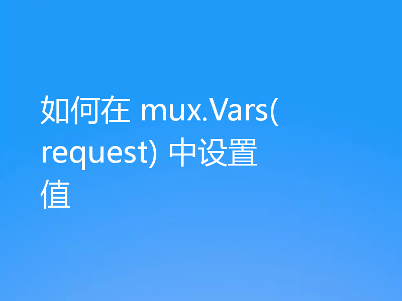 如何在 mux.Vars(request) 中设置值