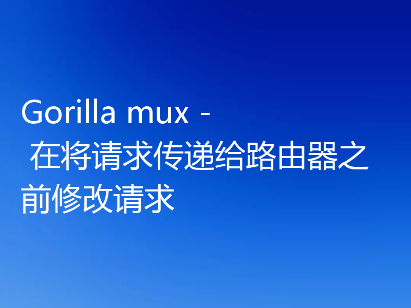 Gorilla mux - 在将请求传递给路由器之前修改请求