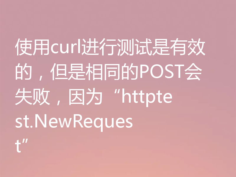使用curl进行测试是有效的，但是相同的POST会失败，因为“httptest.NewRequest”