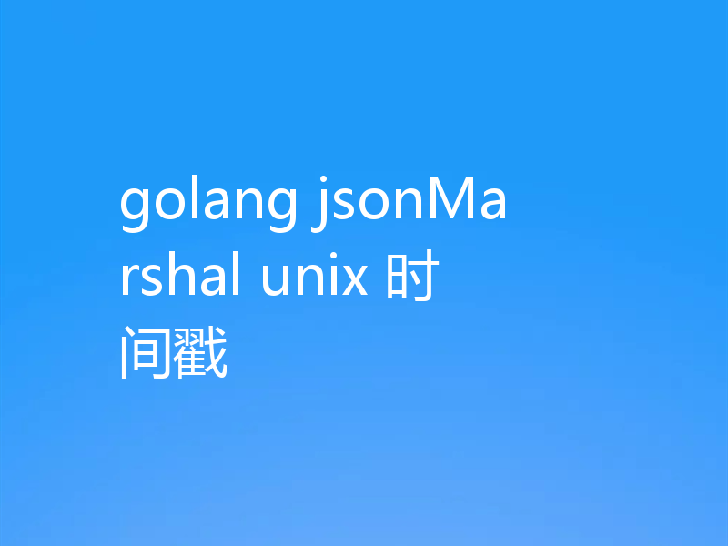golang jsonMarshal unix 时间戳