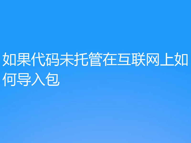 如果代码未托管在互联网上如何导入包