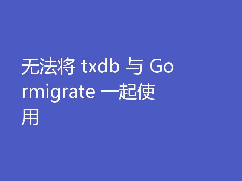 无法将 txdb 与 Gormigrate 一起使用