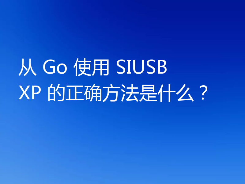 从 Go 使用 SIUSBXP 的正确方法是什么？