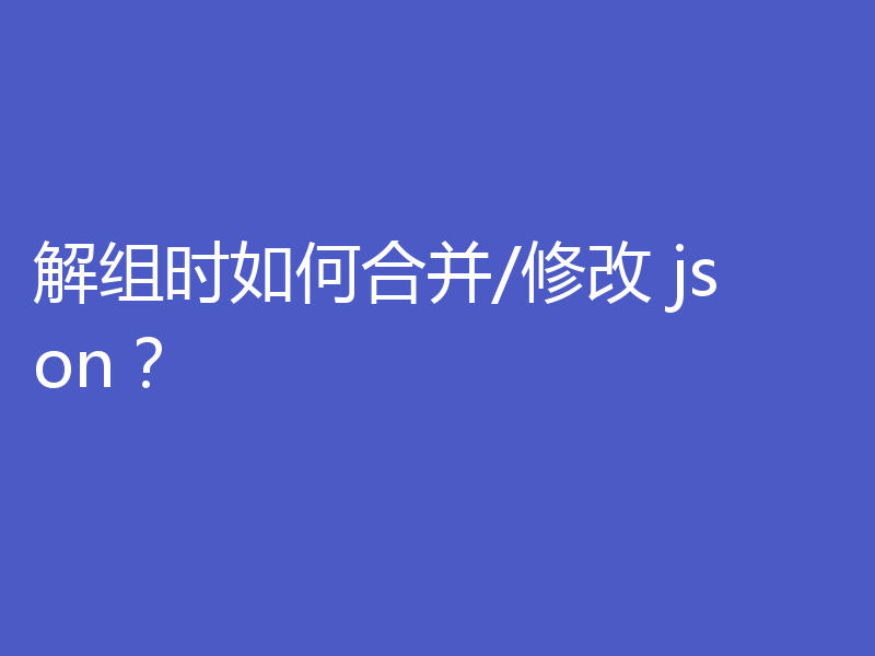 解组时如何合并/修改 json？