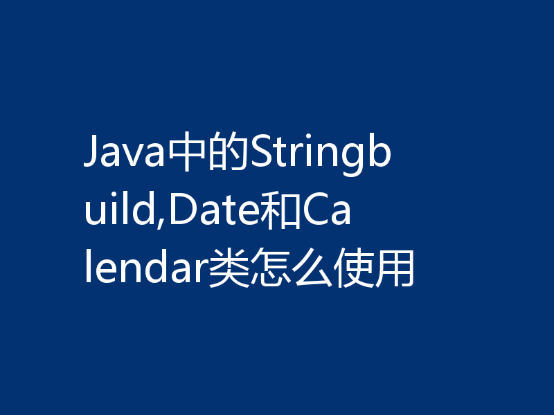 Java中的Stringbuild,Date和Calendar类怎么使用