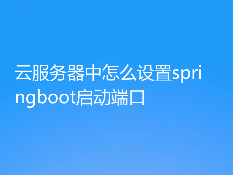 云服务器中怎么设置springboot启动端口