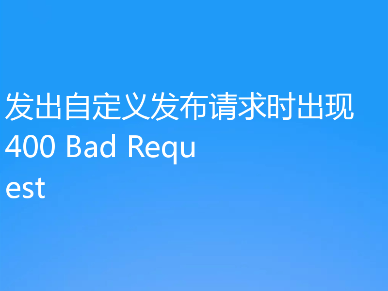 发出自定义发布请求时出现 400 Bad Request