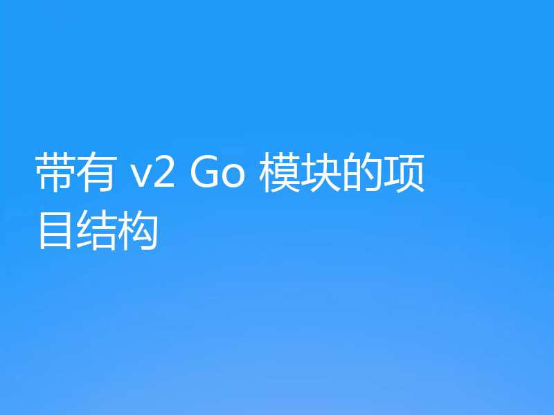 带有 v2 Go 模块的项目结构