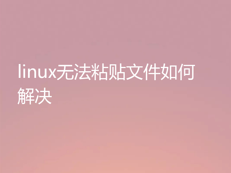 linux无法粘贴文件如何解决