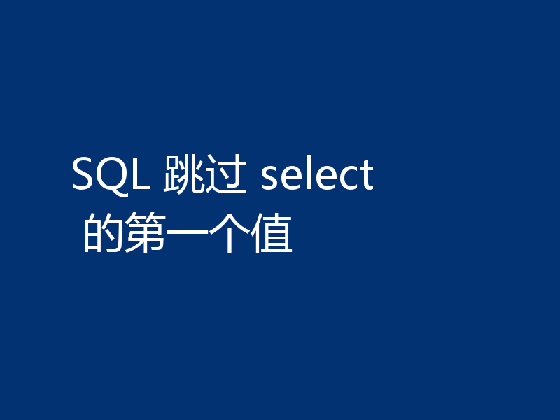SQL 跳过 select 的第一个值