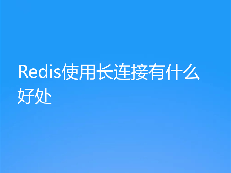 Redis使用长连接有什么好处