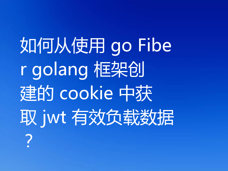 如何从使用 go Fiber golang 框架创建的 cookie 中获取 jwt 有效负载数据？