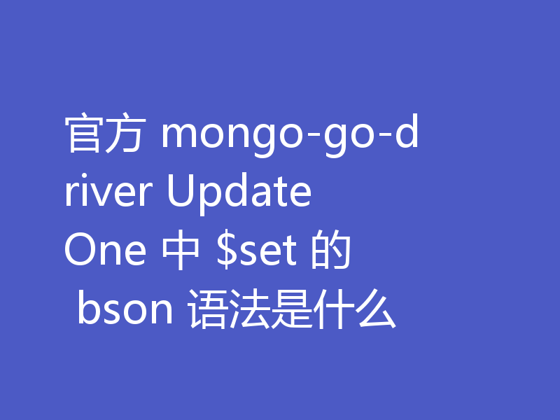 官方 mongo-go-driver UpdateOne 中 $set 的 bson 语法是什么