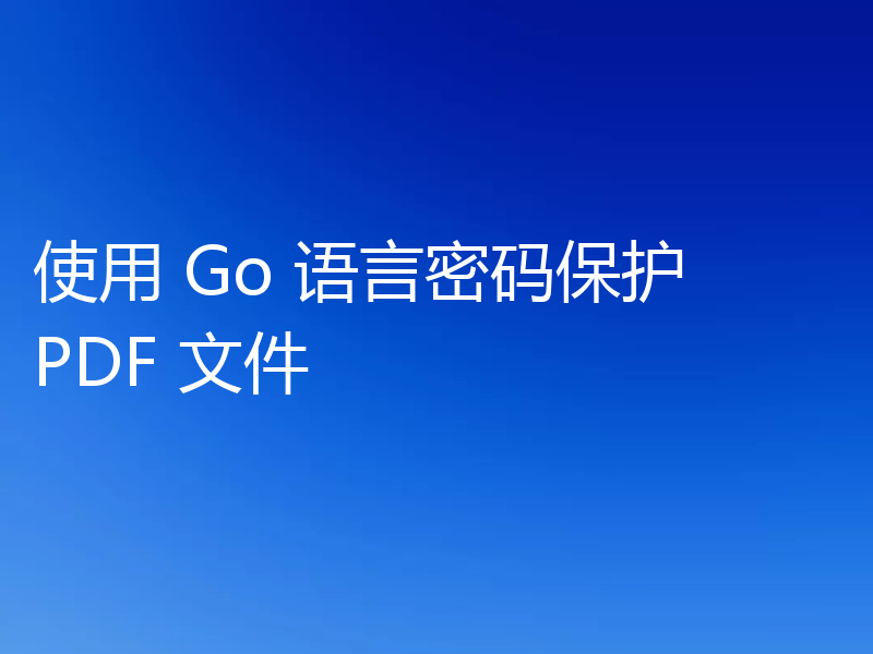 使用 Go 语言密码保护 PDF 文件