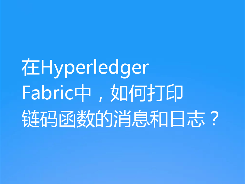 在Hyperledger Fabric中，如何打印链码函数的消息和日志？