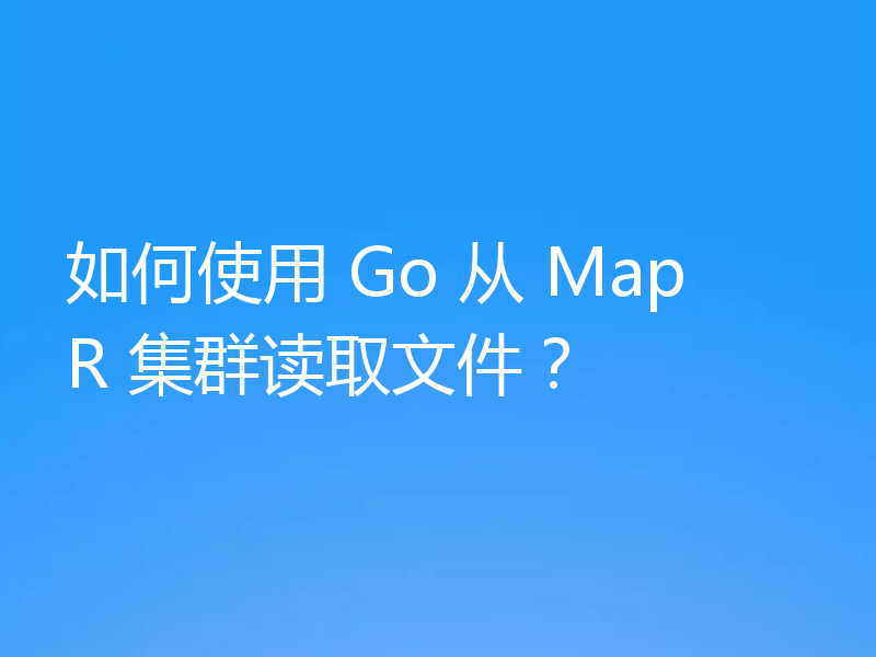 如何使用 Go 从 MapR 集群读取文件？