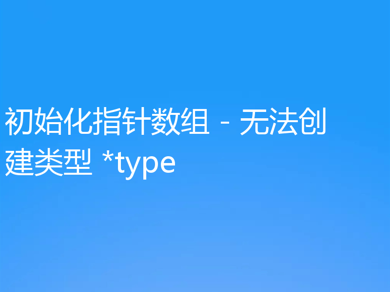 初始化指针数组 - 无法创建类型 *type