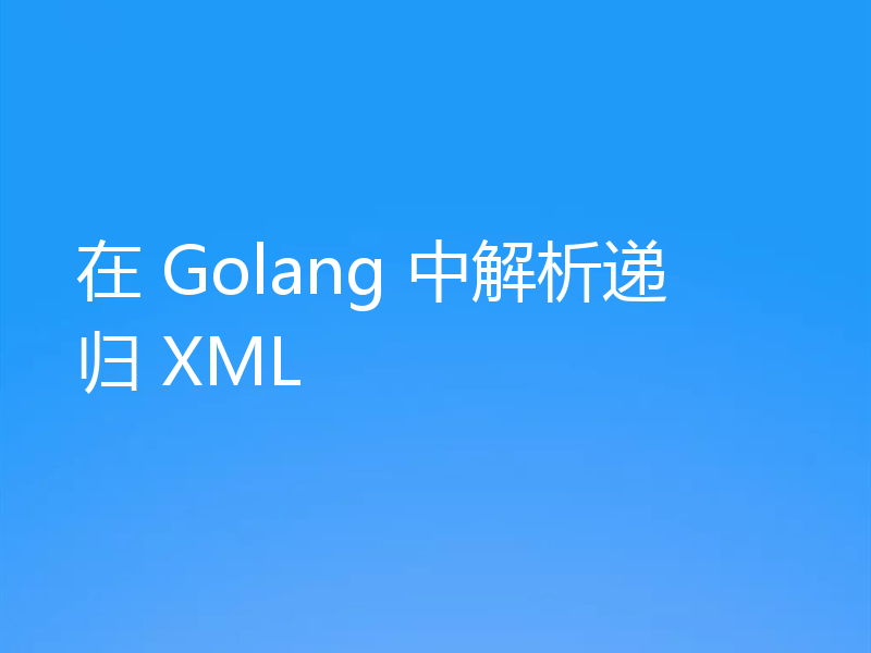 在 Golang 中解析递归 XML