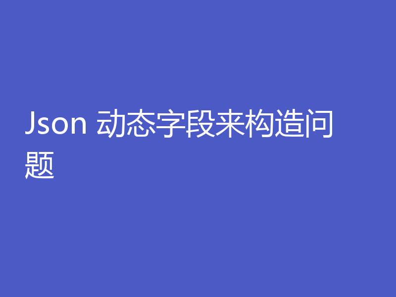 Json 动态字段来构造问题