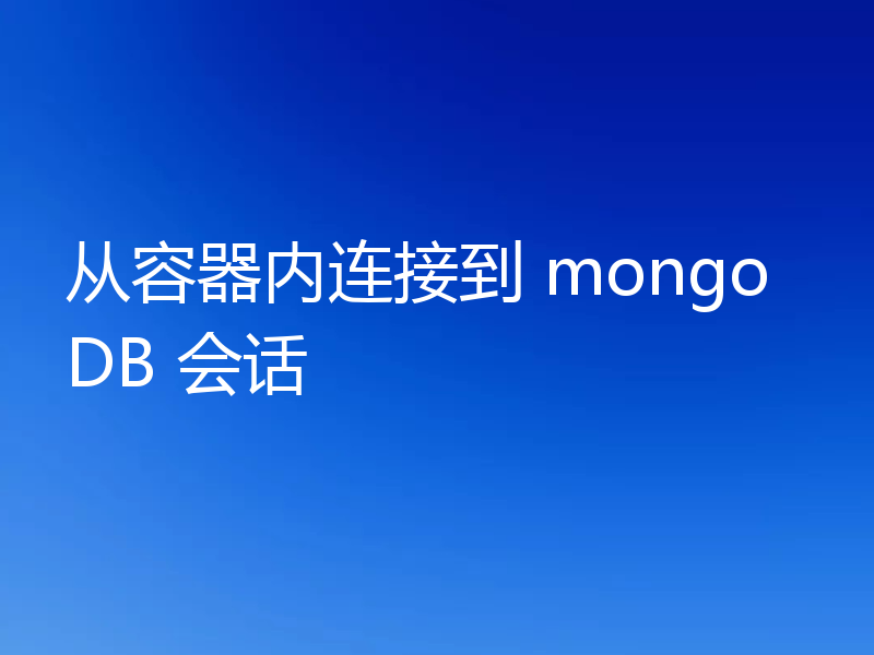 从容器内连接到 mongoDB 会话