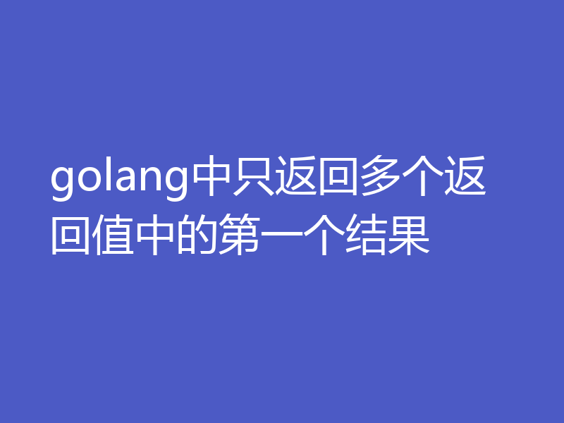 golang中只返回多个返回值中的第一个结果
