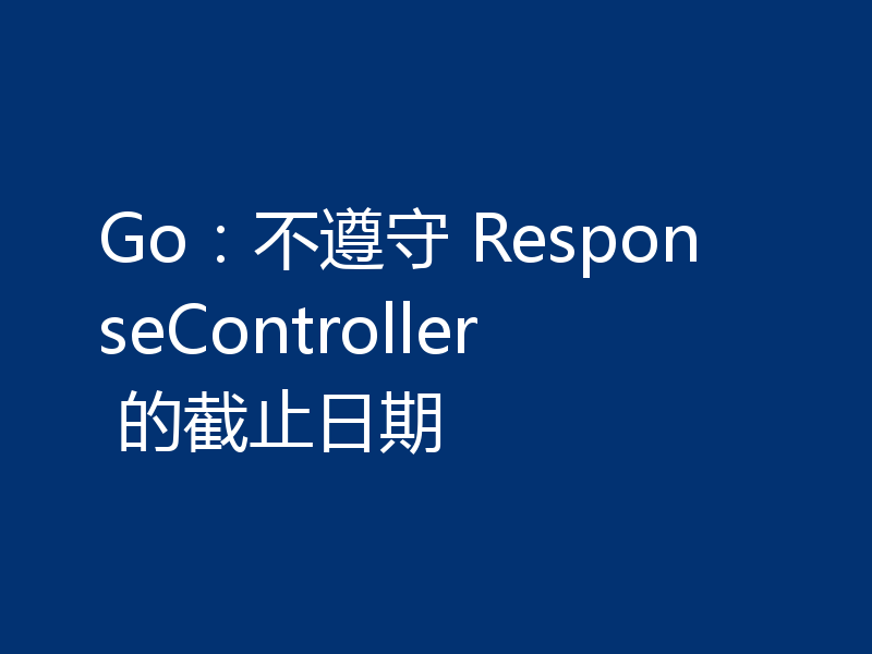 Go：不遵守 ResponseController 的截止日期