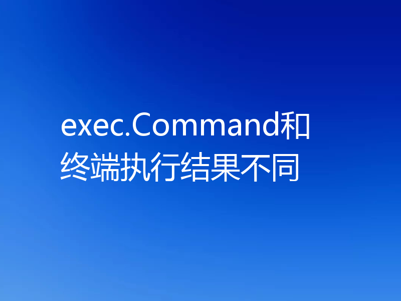 exec.Command和终端执行结果不同