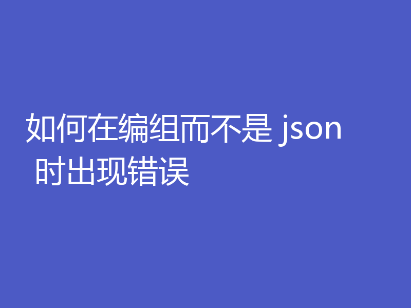 如何在编组而不是 json 时出现错误