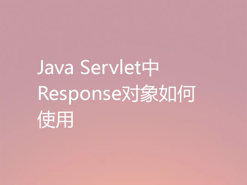 Java Servlet中Response对象如何使用