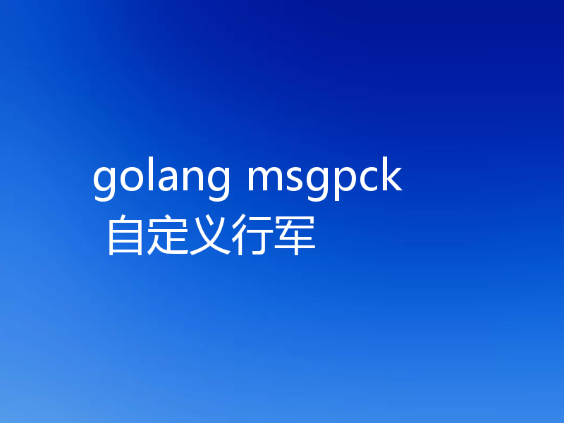 golang msgpck 自定义行军