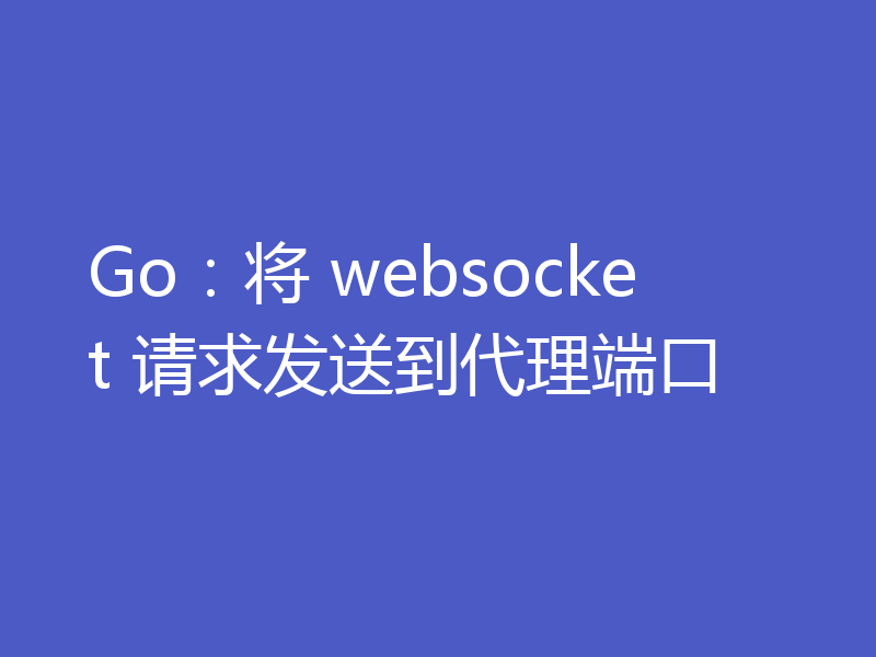 Go：将 websocket 请求发送到代理端口