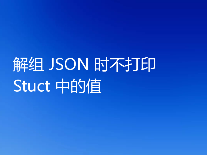 解组 JSON 时不打印 Stuct 中的值