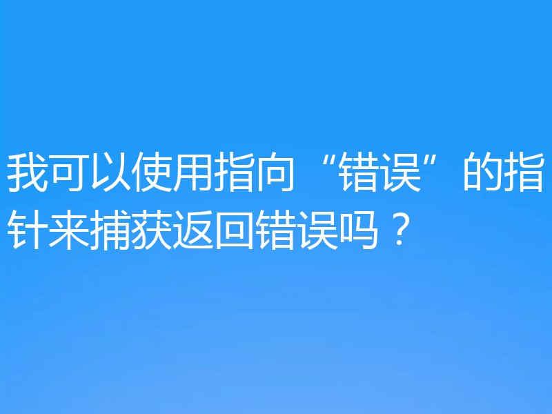 我可以使用指向“错误”的指针来捕获返回错误吗？