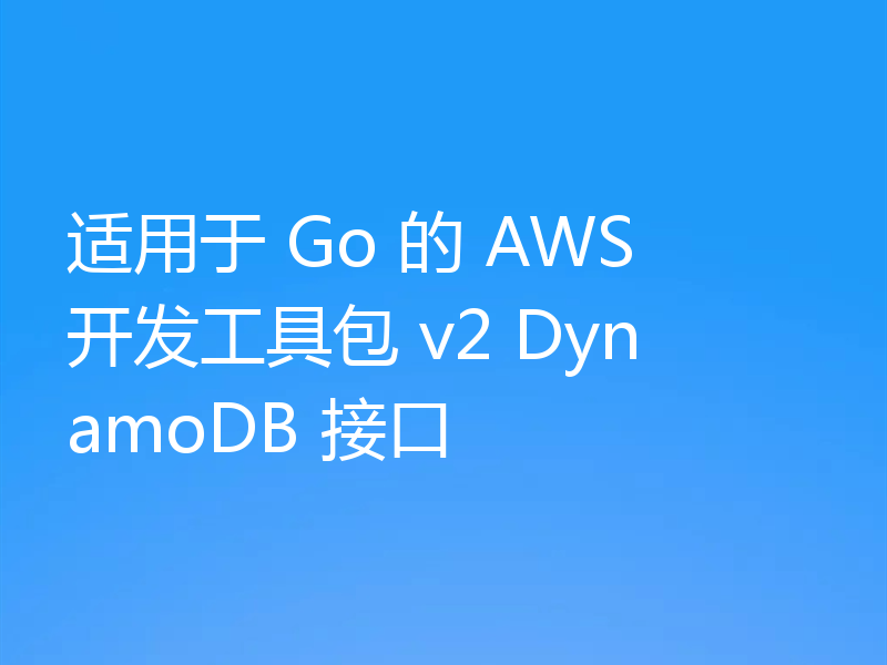 适用于 Go 的 AWS 开发工具包 v2 DynamoDB 接口