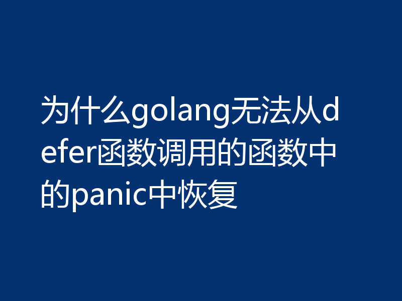 为什么golang无法从defer函数调用的函数中的panic中恢复