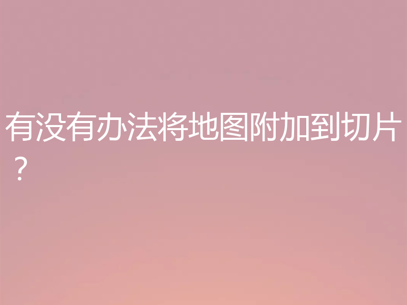 有没有办法将地图附加到切片？