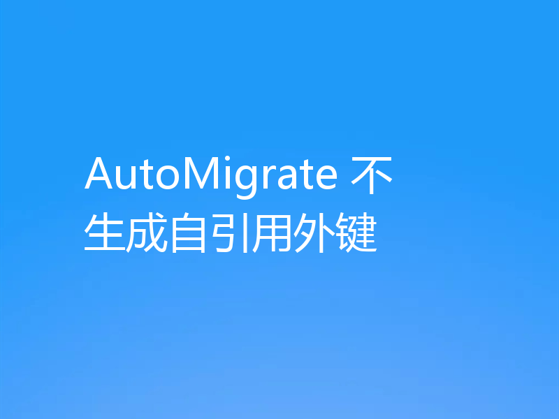 AutoMigrate 不生成自引用外键