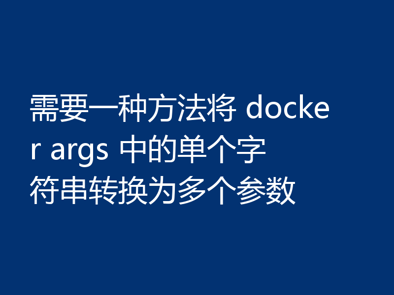 需要一种方法将 docker args 中的单个字符串转换为多个参数