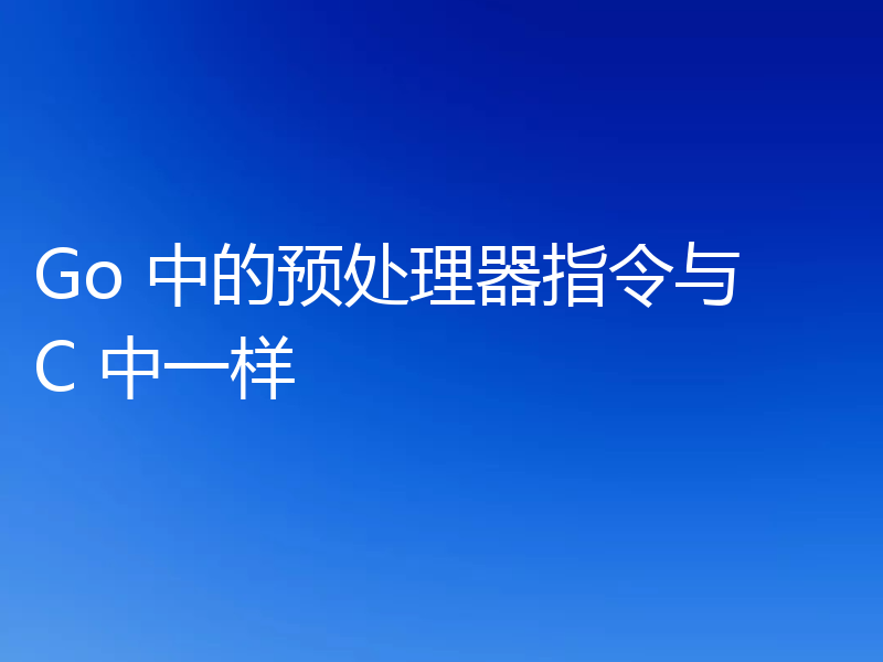 Go 中的预处理器指令与 C 中一样