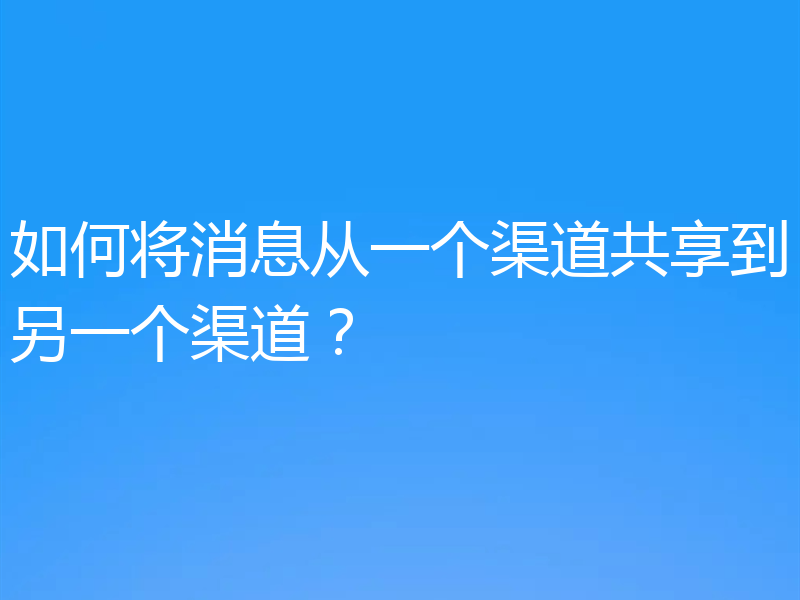 如何将消息从一个渠道共享到另一个渠道？