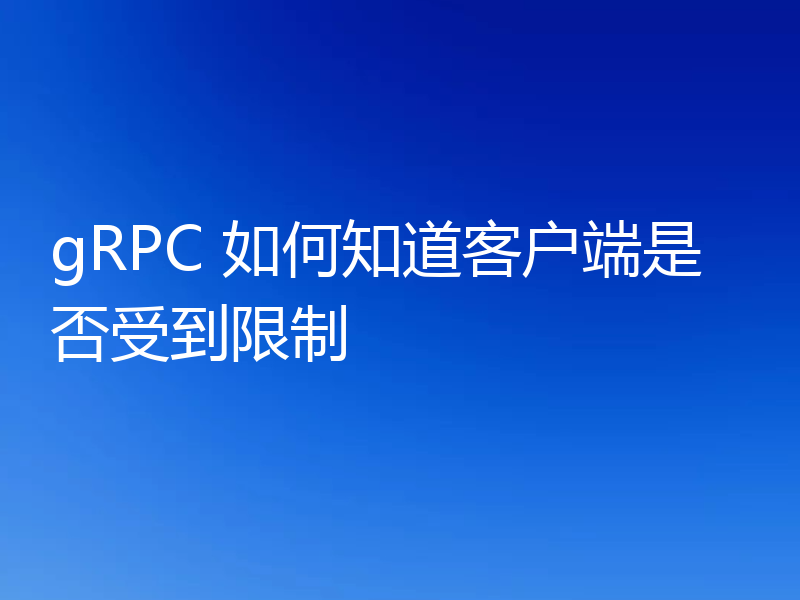 gRPC 如何知道客户端是否受到限制