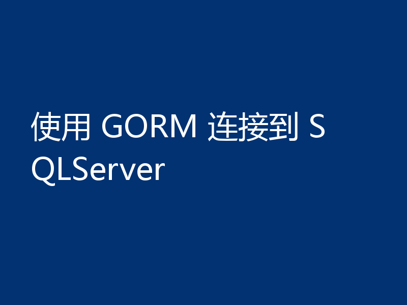 使用 GORM 连接到 SQLServer