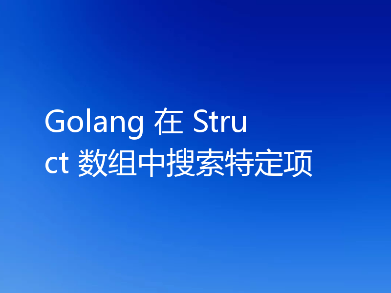 Golang 在 Struct 数组中搜索特定项