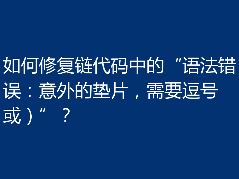 如何修复链代码中的“语法错误：意外的垫片，需要逗号或）”？