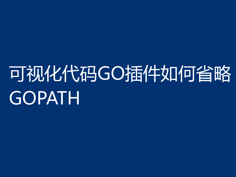 可视化代码GO插件如何省略GOPATH