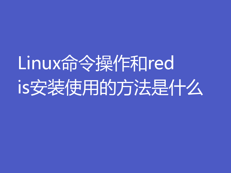 Linux命令操作和redis安装使用的方法是什么
