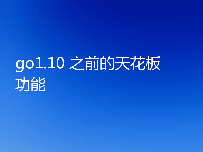 go1.10 之前的天花板功能